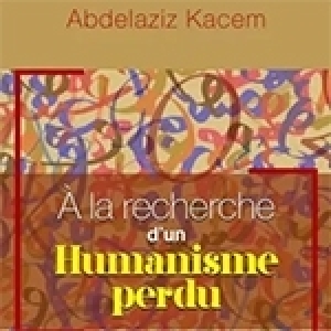 Abdelkrim Hizaoui: Une lecture analytique du livre de Abdelaziz Kacem ‘’A la recherche d’un humanisme perdu’’